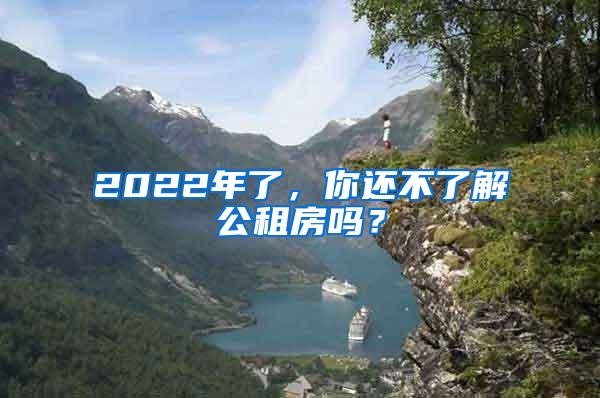 2022年了，你还不了解公租房吗？