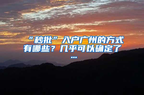 “秒批”入户广州的方式有哪些？几乎可以确定了…