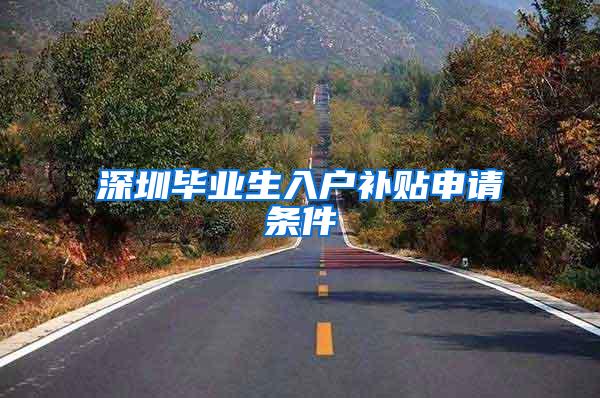 深圳毕业生入户补贴申请条件