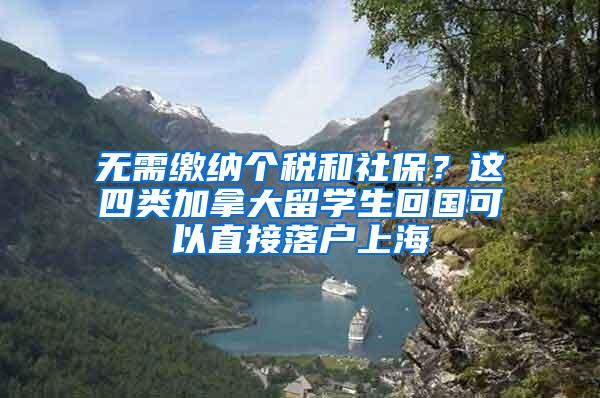 无需缴纳个税和社保？这四类加拿大留学生回国可以直接落户上海