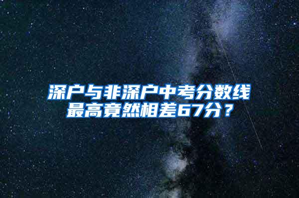 深户与非深户中考分数线最高竟然相差67分？