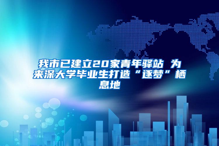 我市已建立20家青年驿站 为来深大学毕业生打造“逐梦”栖息地