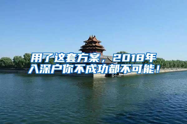 用了这套方案，2018年入深户你不成功都不可能！