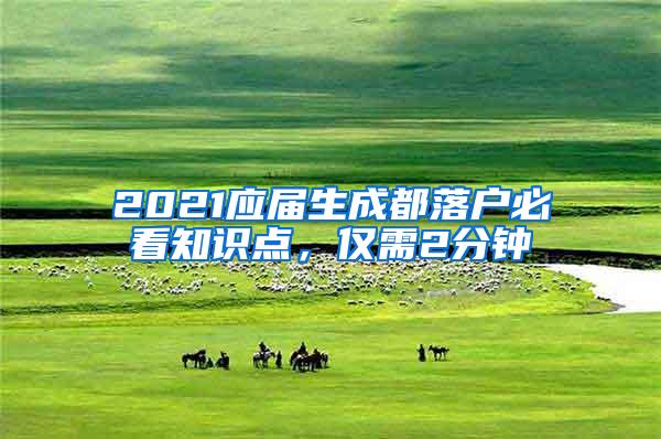 2021应届生成都落户必看知识点，仅需2分钟