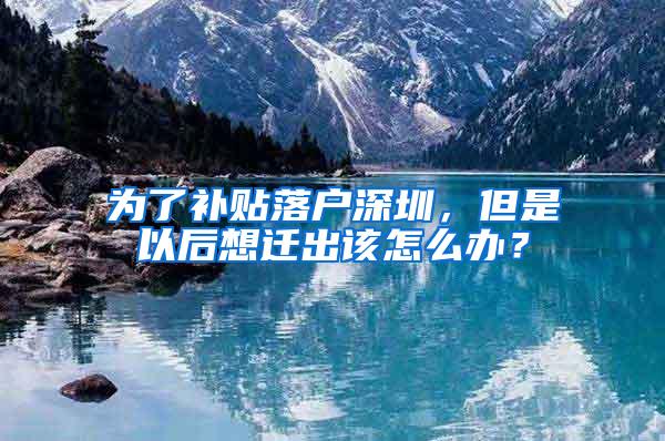 为了补贴落户深圳，但是以后想迁出该怎么办？