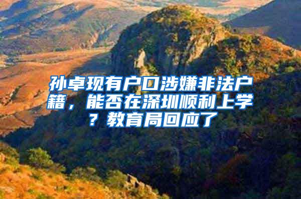 孙卓现有户口涉嫌非法户籍，能否在深圳顺利上学？教育局回应了