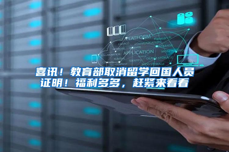 喜讯！教育部取消留学回国人员证明！福利多多，赶紧来看看