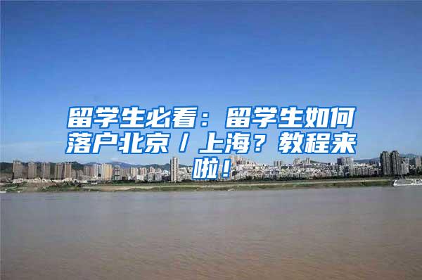 留学生必看：留学生如何落户北京／上海？教程来啦！