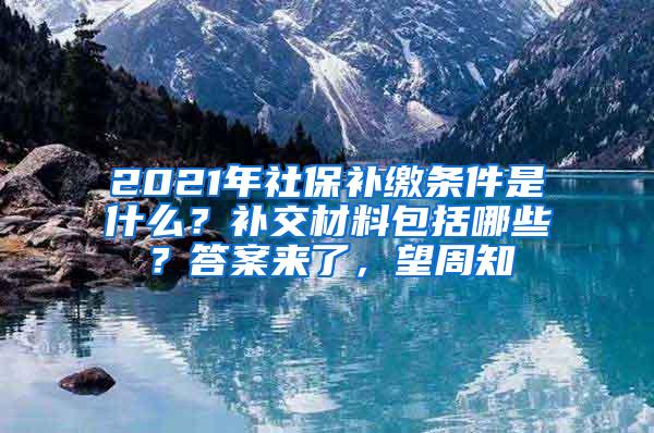 2021年社保补缴条件是什么？补交材料包括哪些？答案来了，望周知