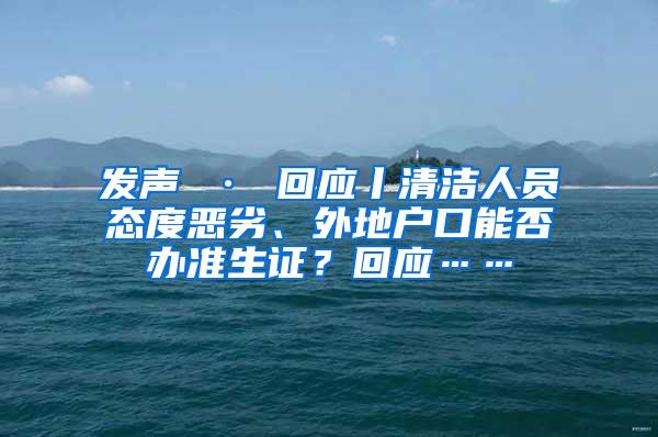 发声 · 回应丨清洁人员态度恶劣、外地户口能否办准生证？回应……