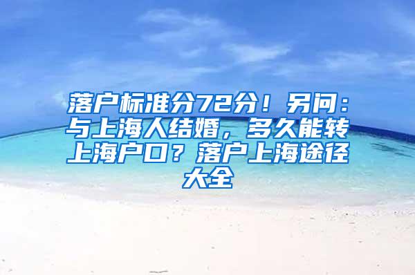 落户标准分72分！另问：与上海人结婚，多久能转上海户口？落户上海途径大全