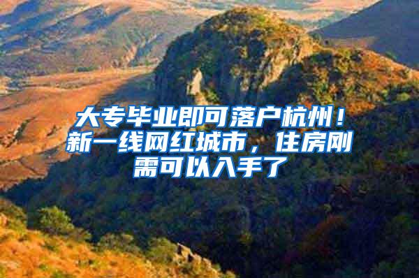 大专毕业即可落户杭州！新一线网红城市，住房刚需可以入手了