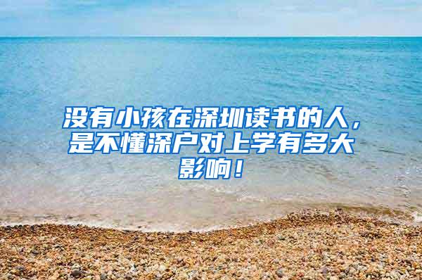 没有小孩在深圳读书的人，是不懂深户对上学有多大影响！