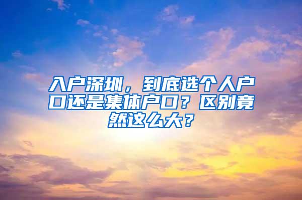 入户深圳，到底选个人户口还是集体户口？区别竟然这么大？
