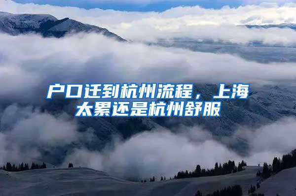 户口迁到杭州流程，上海太累还是杭州舒服