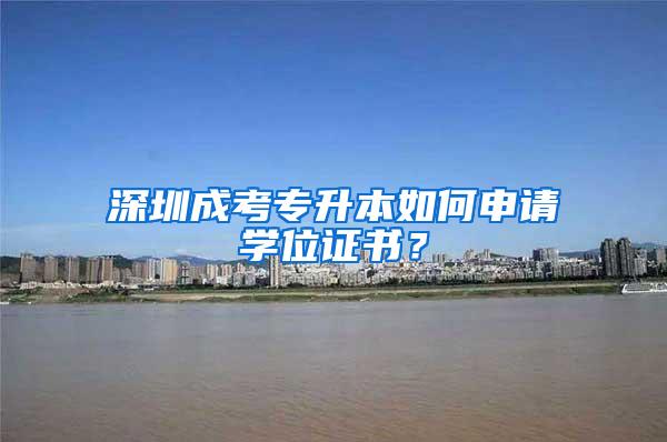 深圳成考专升本如何申请学位证书？