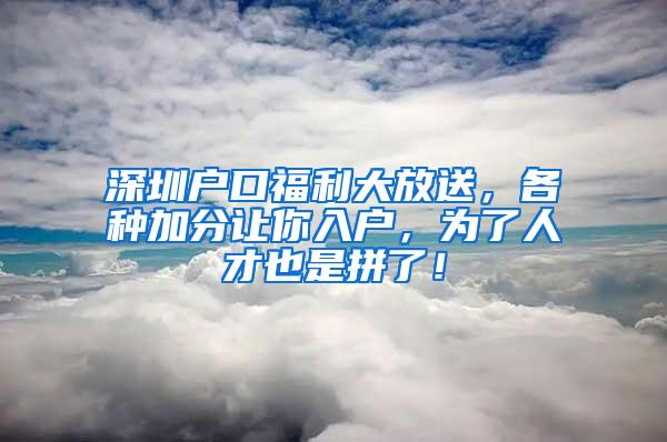 深圳户口福利大放送，各种加分让你入户，为了人才也是拼了！