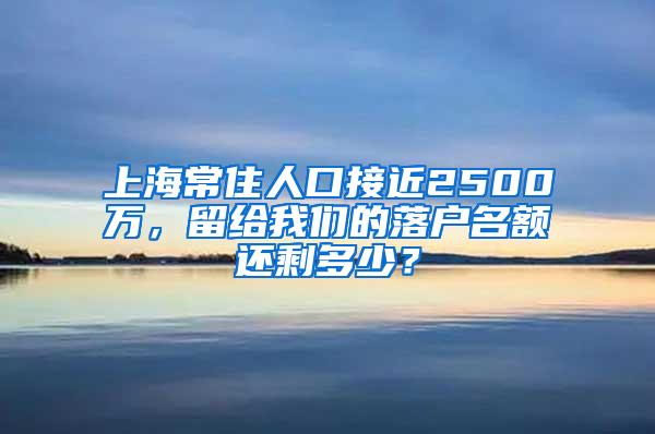 上海常住人口接近2500万，留给我们的落户名额还剩多少？