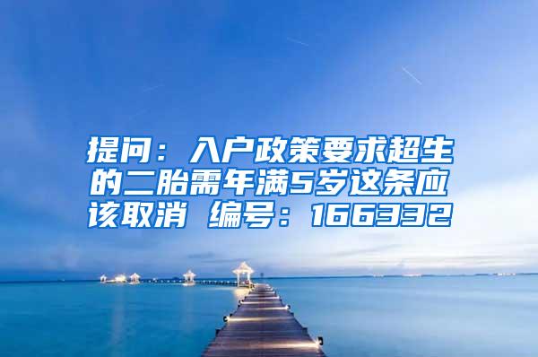 提问：入户政策要求超生的二胎需年满5岁这条应该取消 编号：166332