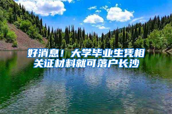 好消息！大学毕业生凭相关证材料就可落户长沙