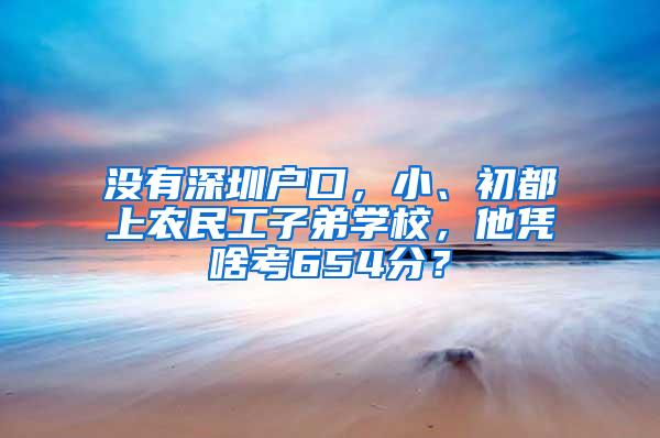 没有深圳户口，小、初都上农民工子弟学校，他凭啥考654分？