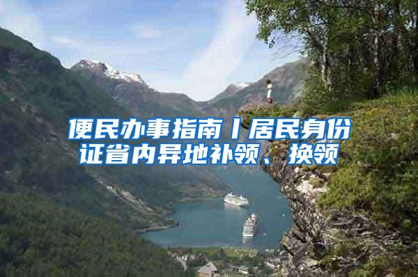 便民办事指南丨居民身份证省内异地补领、换领