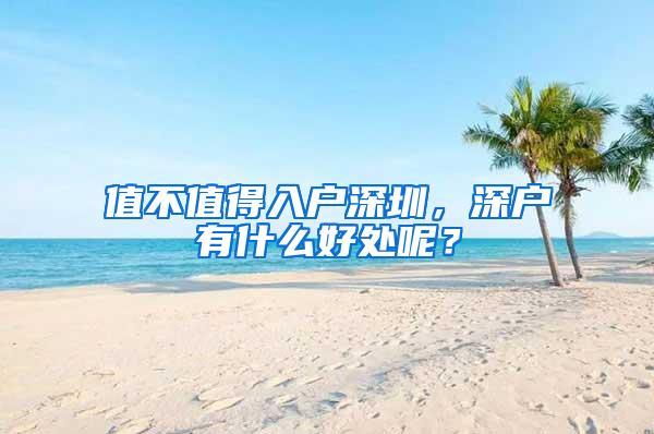 值不值得入户深圳，深户有什么好处呢？