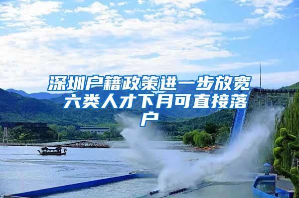深圳户籍政策进一步放宽 六类人才下月可直接落户