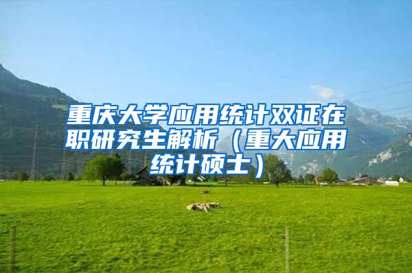 重庆大学应用统计双证在职研究生解析（重大应用统计硕士）