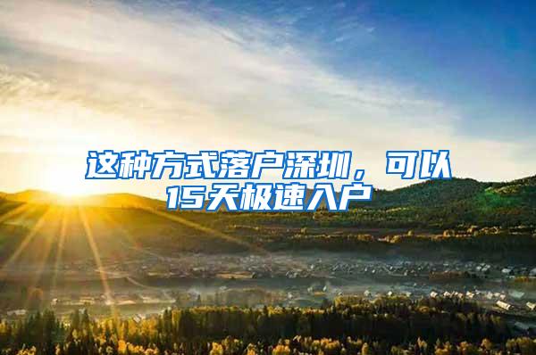 这种方式落户深圳，可以15天极速入户