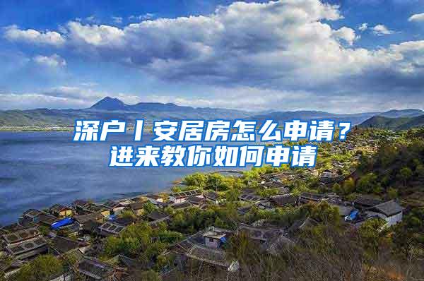 深户丨安居房怎么申请？进来教你如何申请