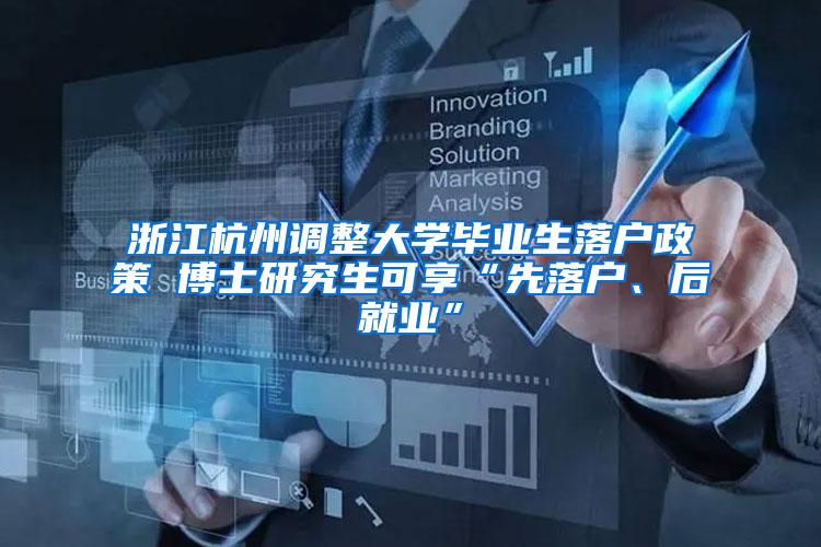 浙江杭州调整大学毕业生落户政策 博士研究生可享“先落户、后就业”
