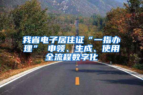 我省电子居住证“一指办理” 申领、生成、使用全流程数字化