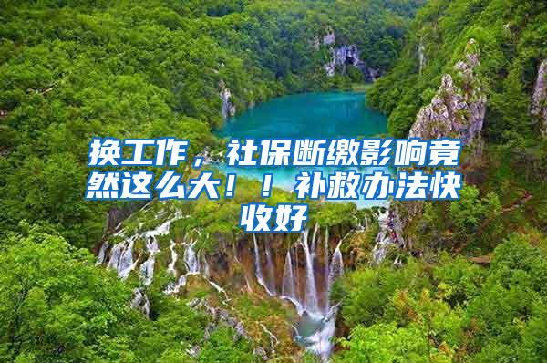 换工作，社保断缴影响竟然这么大！！补救办法快收好