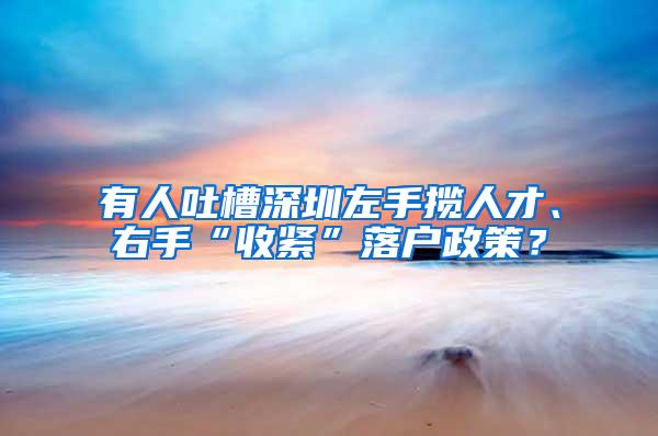 有人吐槽深圳左手揽人才、右手“收紧”落户政策？