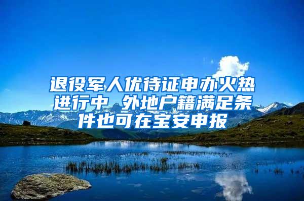 退役军人优待证申办火热进行中 外地户籍满足条件也可在宝安申报