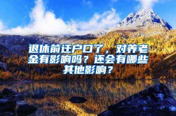 退休前迁户口了，对养老金有影响吗？还会有哪些其他影响？