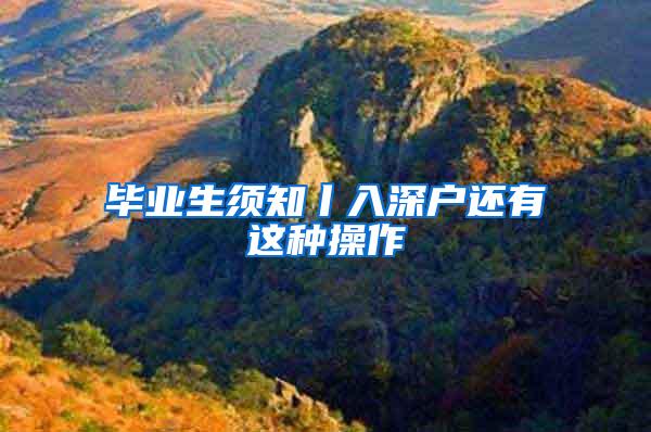 毕业生须知丨入深户还有这种操作