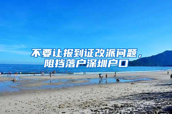 不要让报到证改派问题，阻挡落户深圳户口