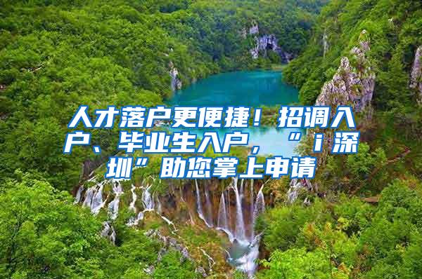 人才落户更便捷！招调入户、毕业生入户，“ｉ深圳”助您掌上申请
