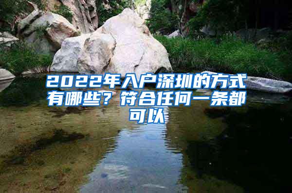 2022年入户深圳的方式有哪些？符合任何一条都可以