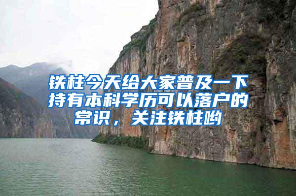铁柱今天给大家普及一下持有本科学历可以落户的常识，关注铁柱哟
