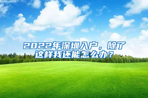 2022年深圳入户，除了这样我还能怎么办？