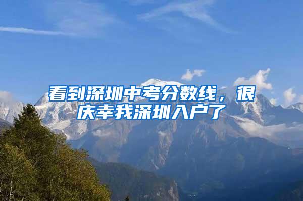 看到深圳中考分数线，很庆幸我深圳入户了