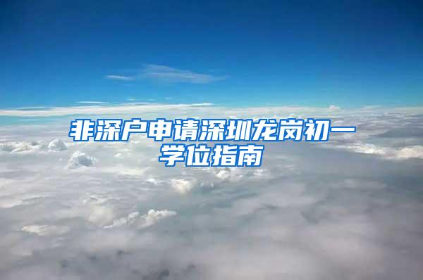 非深户申请深圳龙岗初一学位指南