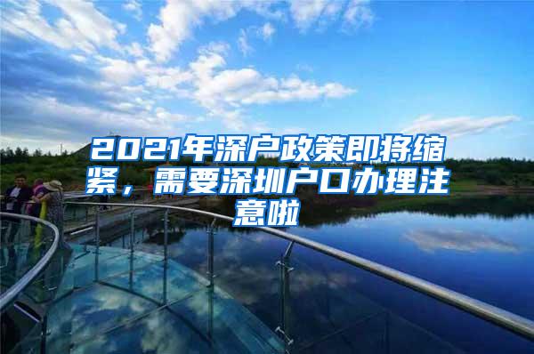 2021年深户政策即将缩紧，需要深圳户口办理注意啦