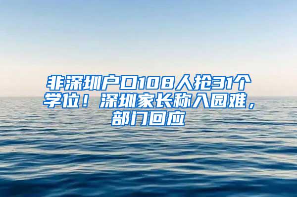 非深圳户口108人抢31个学位！深圳家长称入园难，部门回应
