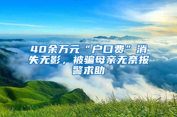 40余万元“户口费”消失无影，被骗母亲无奈报警求助