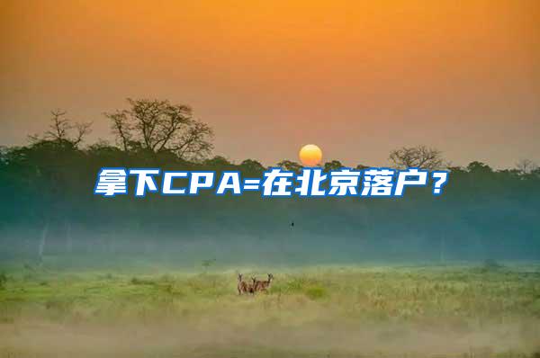 拿下CPA=在北京落户？