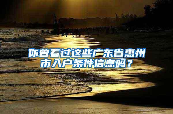 你曾看过这些广东省惠州市入户条件信息吗？